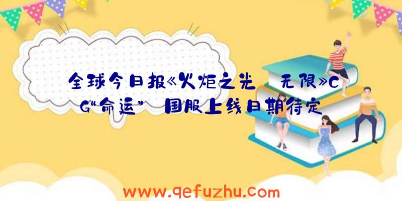 全球今日报《火炬之光:无限》CG“命运”